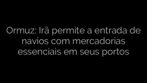 ​Ormuz: Irã permite a entrada de navios com mercadorias essenciais em seus portos 